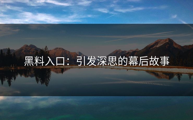 黑料入口：引发深思的幕后故事