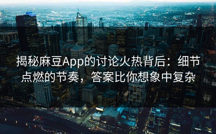 揭秘麻豆App的讨论火热背后:细节点燃的节奏,答案比你想象中复杂 揭秘麻豆App的讨论火热背后:细节点燃的节奏,答案比你想象中复杂