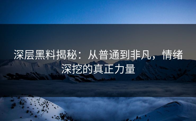 深层黑料揭秘：从普通到非凡，情绪深挖的真正力量