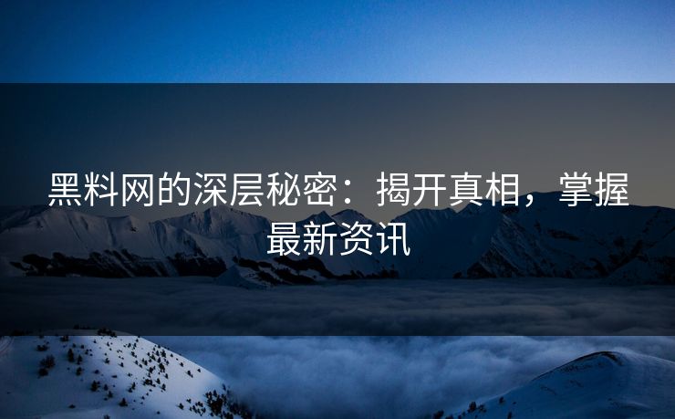 黑料网的深层秘密：揭开真相，掌握最新资讯