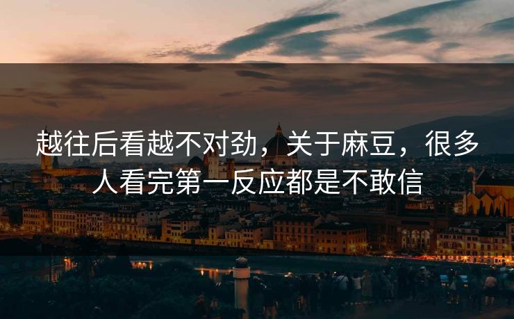 越往后看越不对劲，关于麻豆，很多人看完第一反应都是不敢信