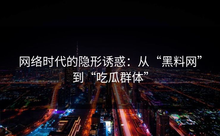 网络时代的隐形诱惑：从“黑料网”到“吃瓜群体”