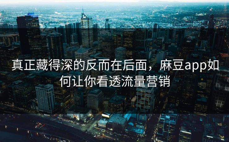 真正藏得深的反而在后面，麻豆app如何让你看透流量营销