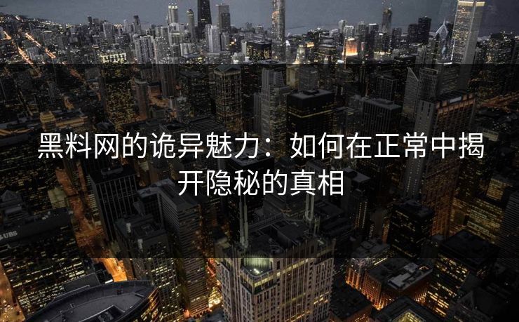 黑料网的诡异魅力：如何在正常中揭开隐秘的真相