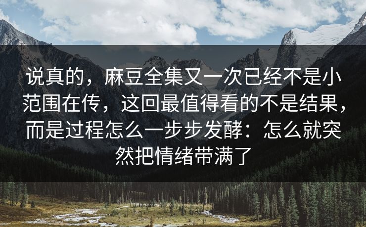 说真的，麻豆全集又一次已经不是小范围在传，这回最值得看的不是结果，而是过程怎么一步步发酵：怎么就突然把情绪带满了
