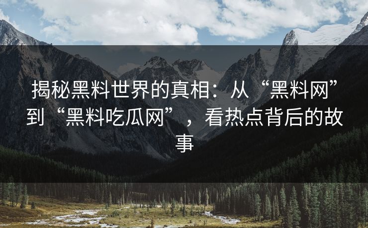 揭秘黑料世界的真相：从“黑料网”到“黑料吃瓜网”，看热点背后的故事