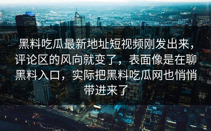 黑料吃瓜最新地址短视频刚发出来，评论区的风向就变了，表面像是在聊黑料入口，实际把黑料吃瓜网也悄悄带进来了