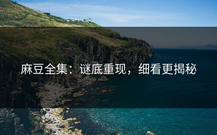 麻豆全集：谜底重现，细看更揭秘