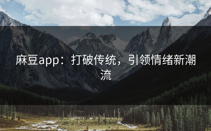 麻豆app：打破传统，引领情绪新潮流