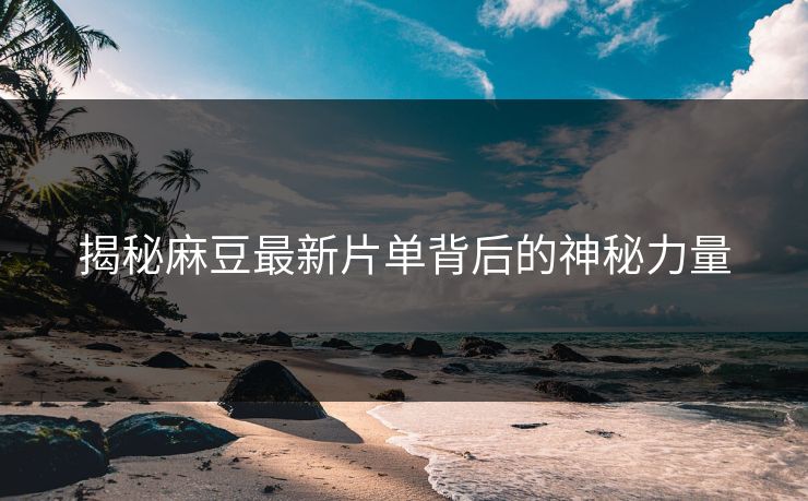 揭秘麻豆最新片单背后的神秘力量