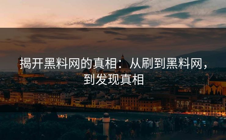 揭开黑料网的真相：从刷到黑料网，到发现真相