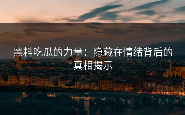 黑料吃瓜的力量：隐藏在情绪背后的真相揭示