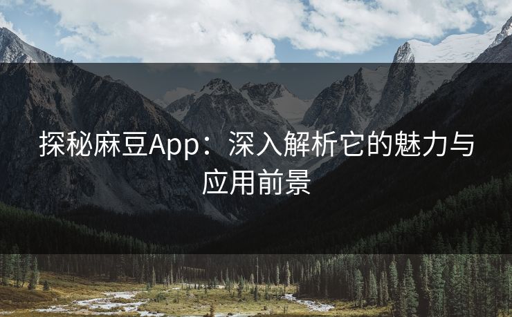 探秘麻豆App：深入解析它的魅力与应用前景