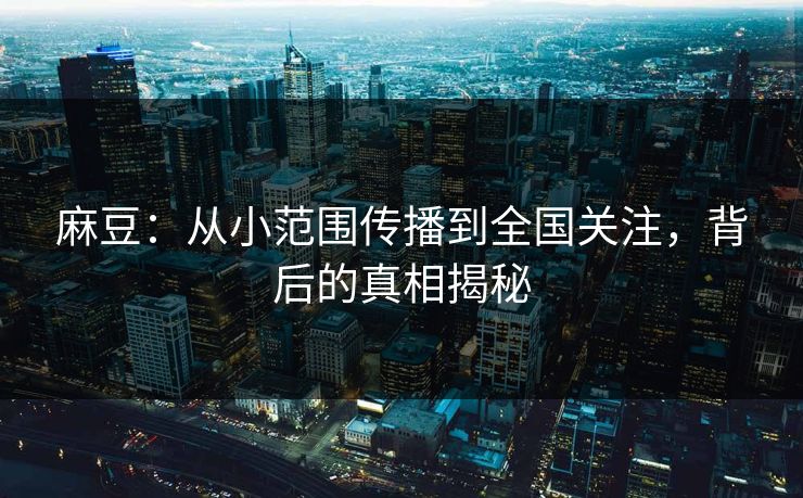 麻豆：从小范围传播到全国关注，背后的真相揭秘