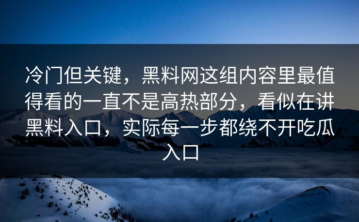 冷门但关键，黑料网这组内容里最值得看的一直不是高热部分，看似在讲黑料入口，实际每一步都绕不开吃瓜入口