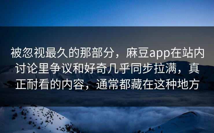 被忽视最久的那部分，麻豆app在站内讨论里争议和好奇几乎同步拉满，真正耐看的内容，通常都藏在这种地方