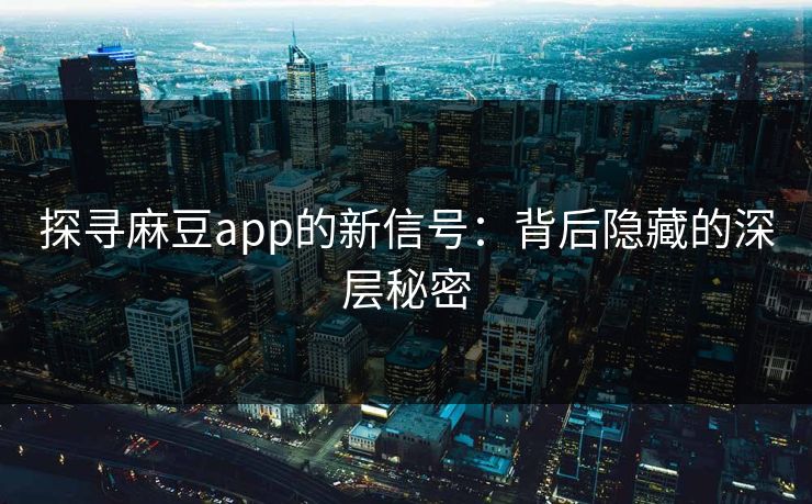 探寻麻豆app的新信号：背后隐藏的深层秘密