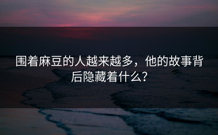 围着麻豆的人越来越多，他的故事背后隐藏着什么？