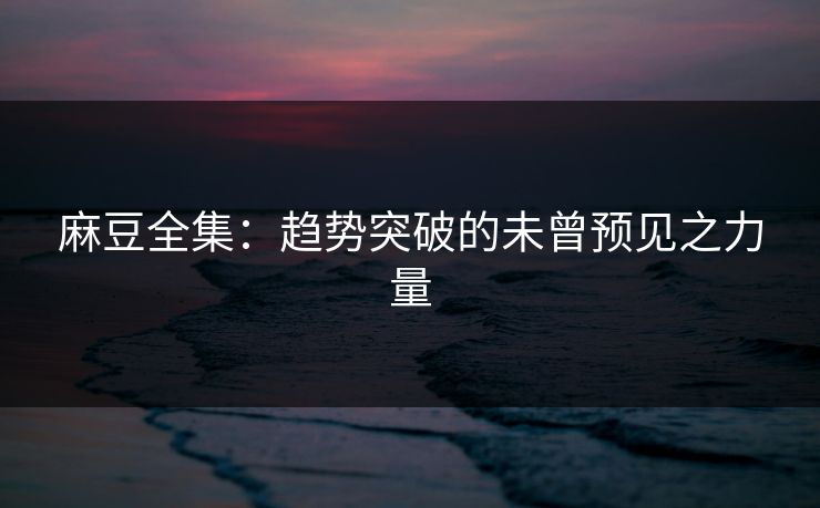 麻豆全集：趋势突破的未曾预见之力量