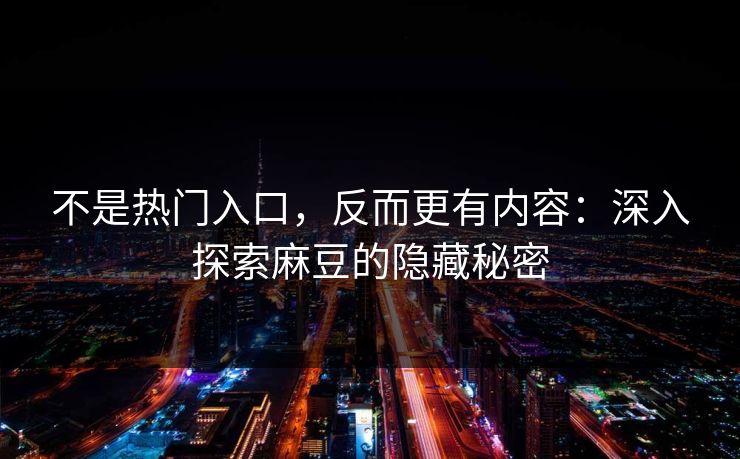不是热门入口，反而更有内容：深入探索麻豆的隐藏秘密