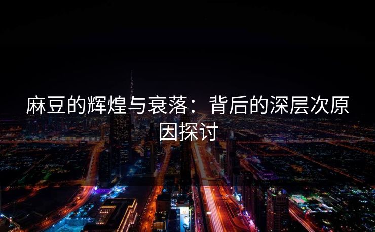 麻豆的辉煌与衰落：背后的深层次原因探讨