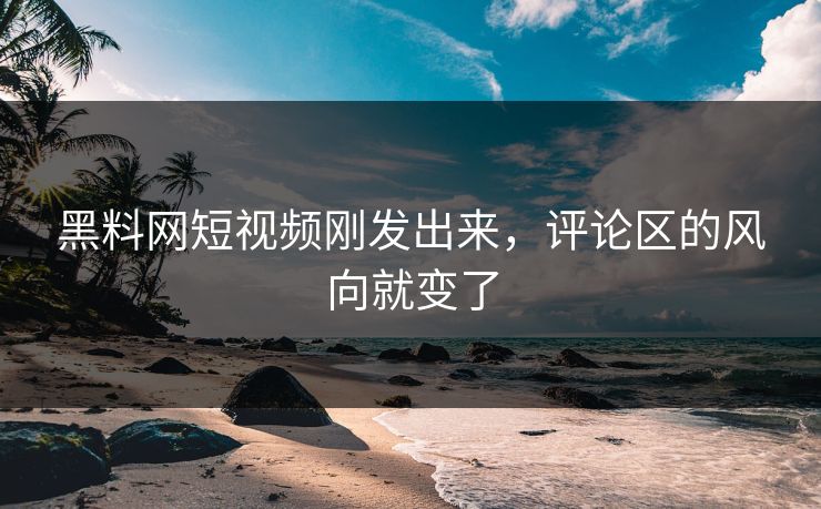 黑料网短视频刚发出来,评论区的风向就变了